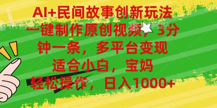AI+民间故事,一键制作原创视频，多平台变现，3分钟一条，适合小白，宝妈，轻松操作，日入1000+-万利网