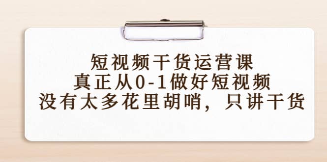 短视频干货运营课，真正从0-1做好短视频，没有太多花里胡哨，只讲干货-万利网