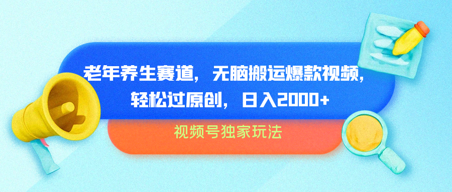 视频号独家玩法，老年养生赛道，无脑搬运爆款视频，轻松过原创，批量操作，日入2000+-万利网