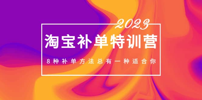 2023最新淘宝补单特训营，8种补单方法总有一种适合你-万利网