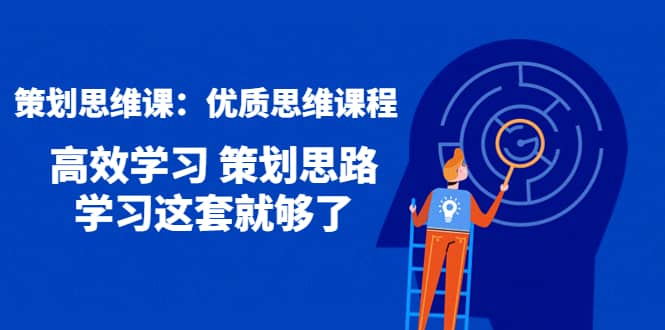 策划思维课：优质思维课程 高效学习 策划思路 学习这套就够了-万利网