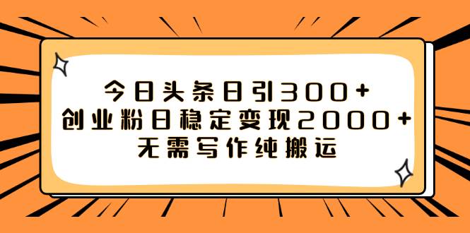 今日头条日引300+创业粉日稳定变现2000+无需写作纯搬运-万利网