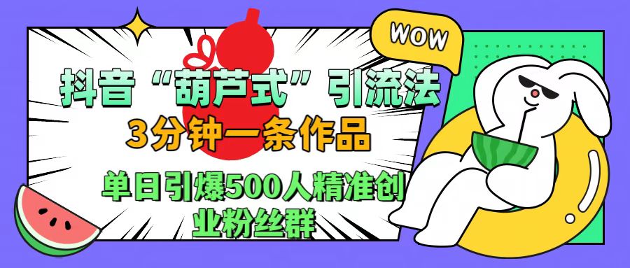 抖音“葫芦式”引流法，三分钟一条作品，单日引爆抖音500人精准创业粉丝群-万利网
