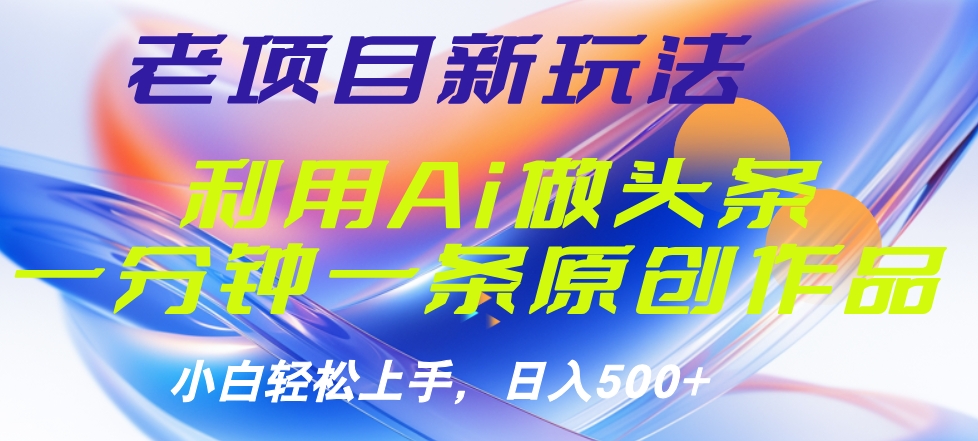 老项目新玩法，利用AI做头条掘金，1分钟一篇原创文章-万利网