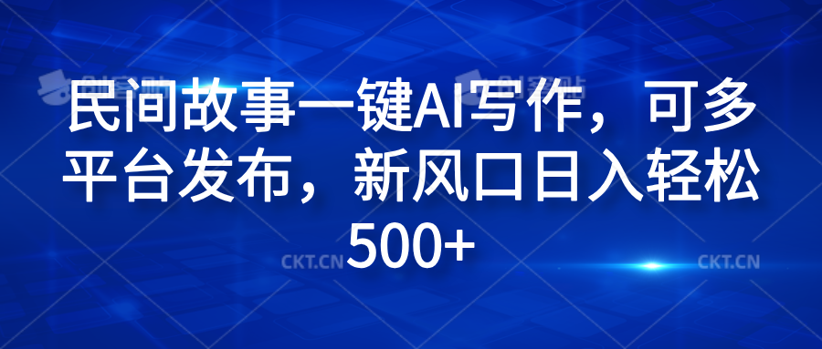 民间故事一键AI写作，可多平台发布，新风口日入轻松600+-万利网