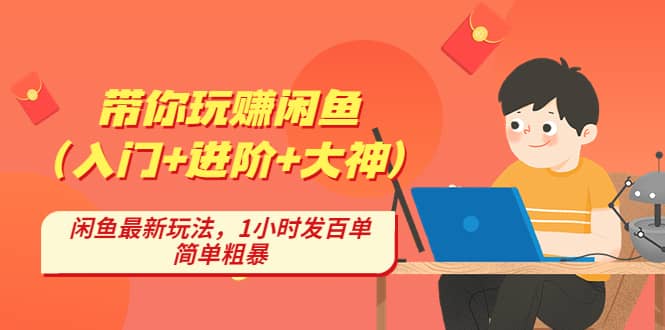 带你玩赚闲鱼（入门+进阶+大神），闲鱼最新玩法，1小时发百单，简单粗暴-万利网