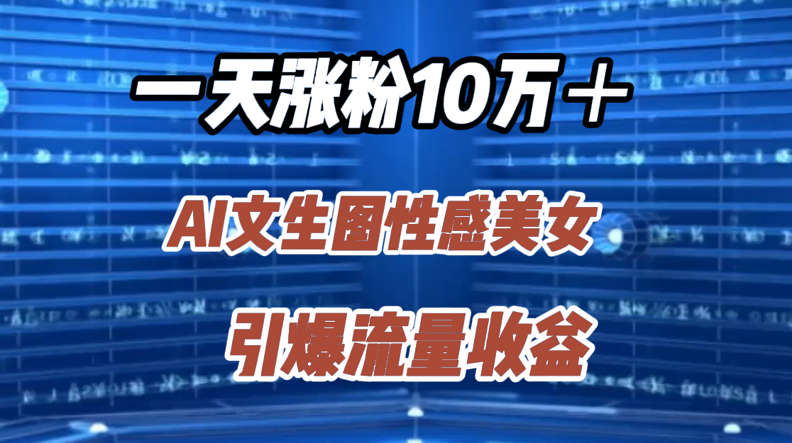 一天涨粉10万＋，AI文生图性感美女，引爆流量收益-万利网