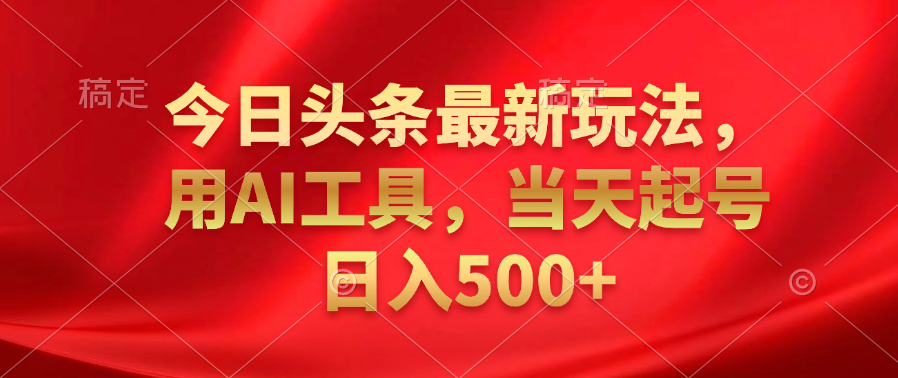 今日头条最新玩法，利用AI工具，当天起号日入500+-万利网