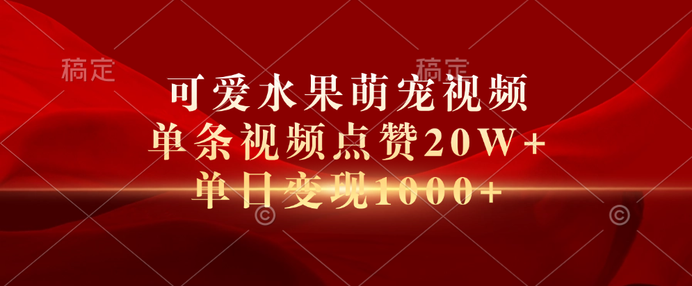 可爱水果萌宠视频，单条视频点赞20W+，单日变现1000+-万利网