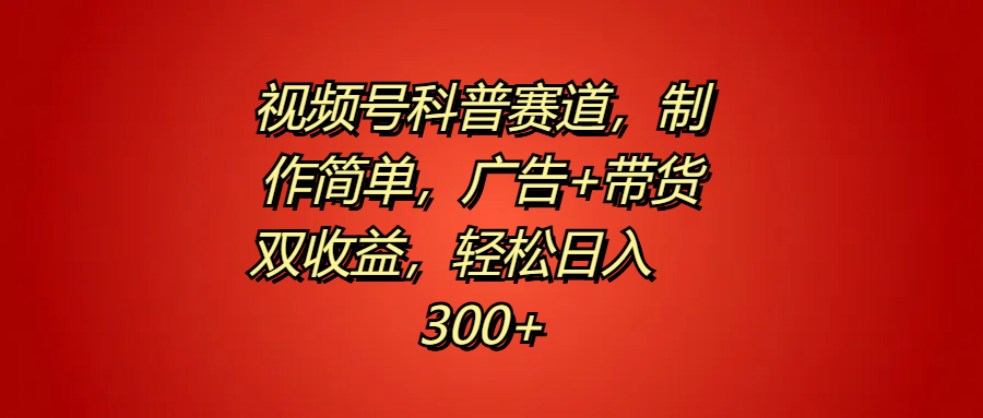 视频号科普赛道，制作简单，广告+带货双收益，轻松日入300+-万利网