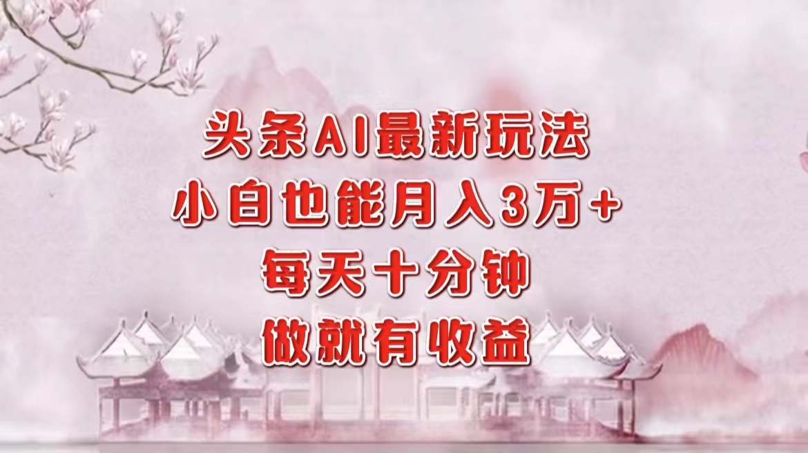 头条AI最新玩法，小白轻松月入三万＋，每天十分钟，做就有收益-万利网