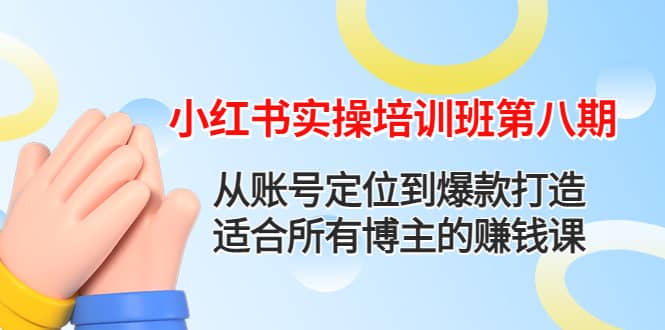 小红书实操培训班第八期：从账号定位到爆款打造，适合所有博主的赚钱课-万利网