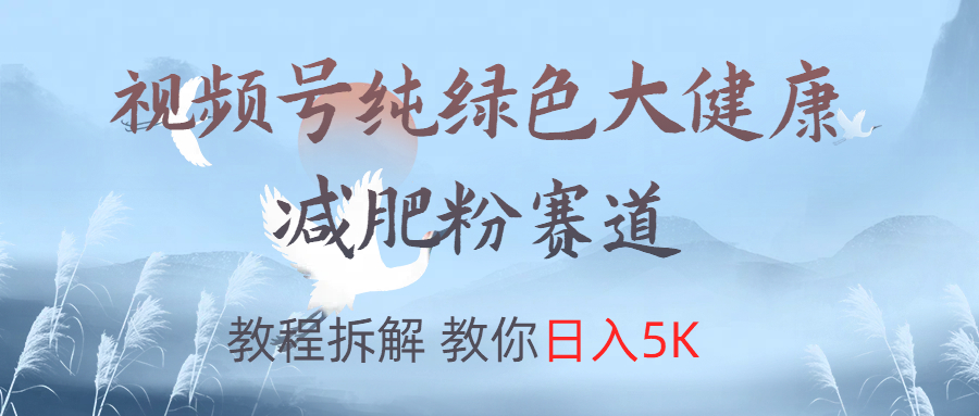 视频号纯绿色大健康粉赛道，教程拆解，教你日入5K-万利网