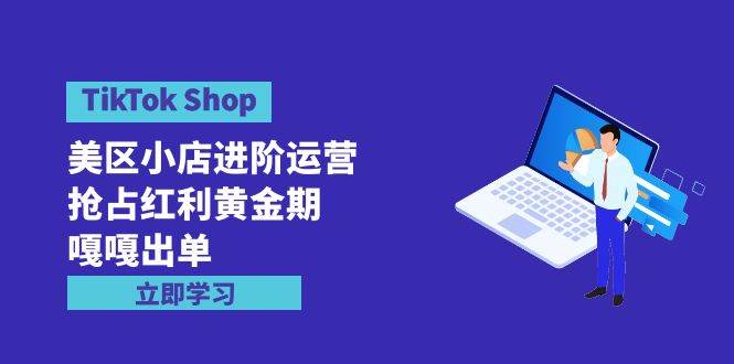 TikTok Shop-美区小店进阶运营，抢占红利黄金期 嘎嘎出单（7节课）-万利网