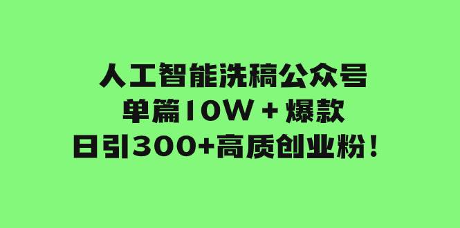 人工智能洗稿公众号单篇10W＋爆款，日引300+高质创业粉！-万利网