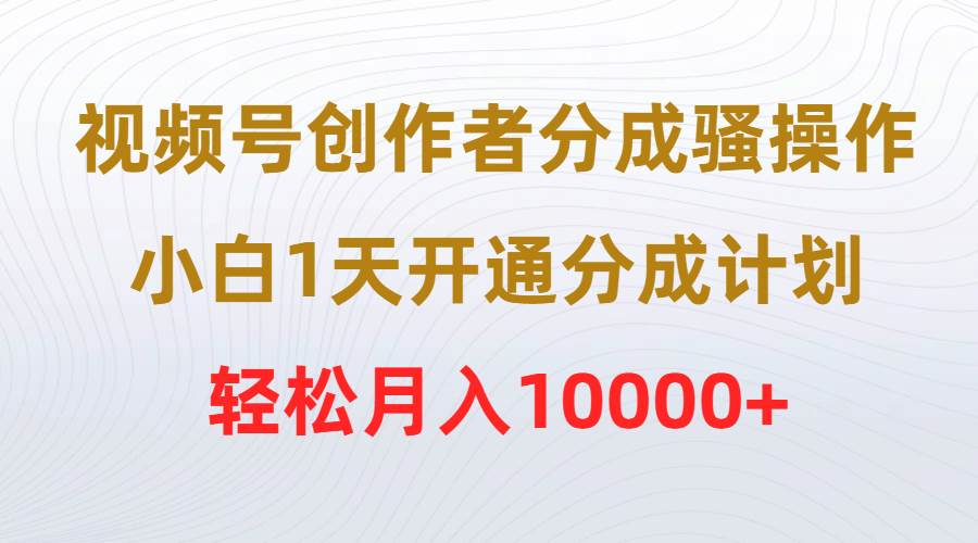 视频号创作者分成骚操作，小白1天开通分成计划，轻松月入10000+-万利网
