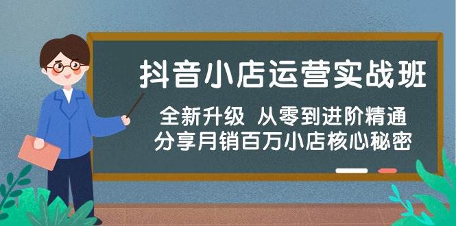 抖音小店运营实战班，全新升级 从零到进阶精通 分享月销百万小店核心秘密-万利网