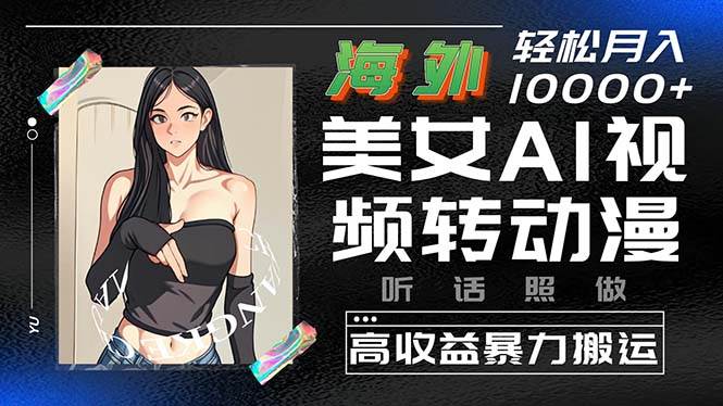 海外美女AI视频转动漫，高收益暴力搬运，听话照做，轻松月入10000+-万利网