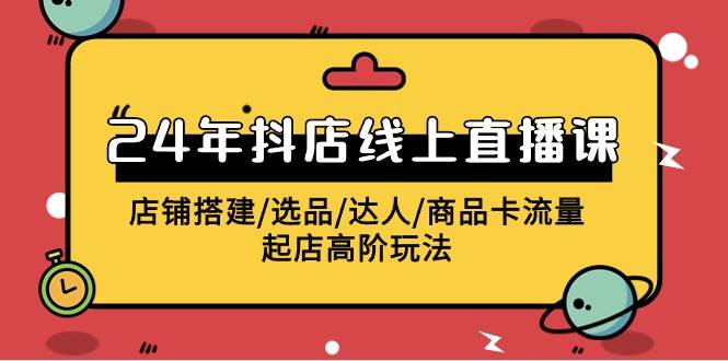 2024年抖店线上直播课，店铺搭建/选品/达人/商品卡流量/起店高阶玩法-万利网