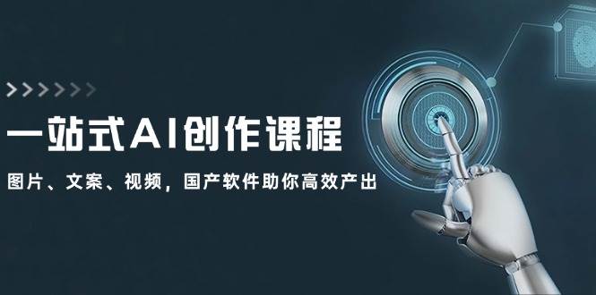 一站式AI创作课程：图片、文案、视频，国产软件助你高效产出-万利网