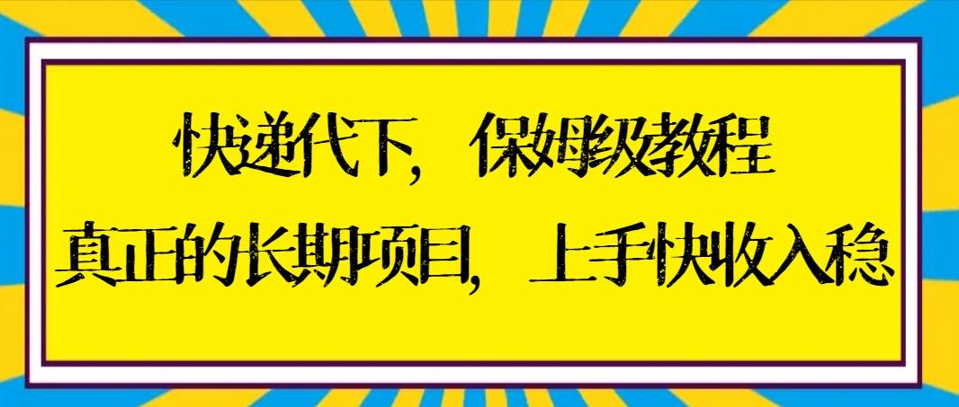 快递代下保姆级教程，真正的长期项目，上手快收入稳【实操+渠道】-万利网