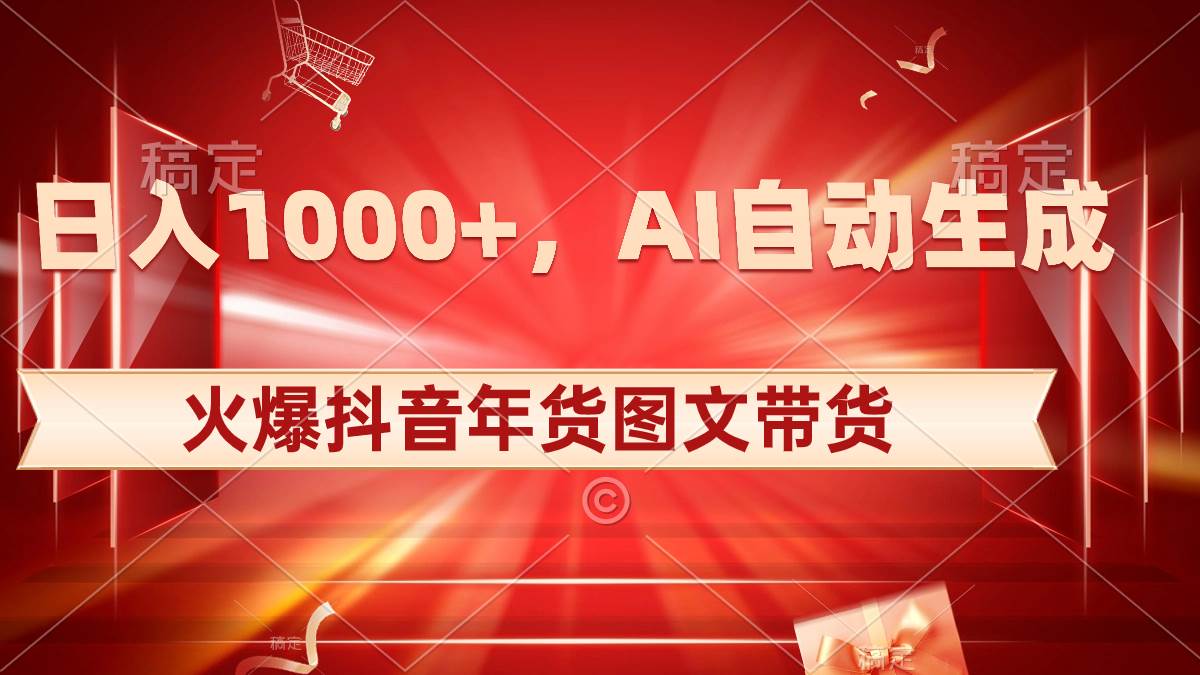 日入1000+火爆抖音年货图文带货，AI自动生成自己的年货原创图文-万利网