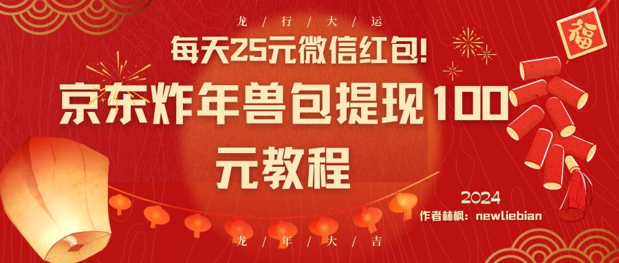 每天25元微信红包！京东炸年兽包提现100元教程-万利网