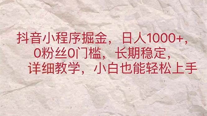 抖音小程序掘金，日人1000+，0粉丝0门槛，长期稳定，小白也能轻松上手-万利网