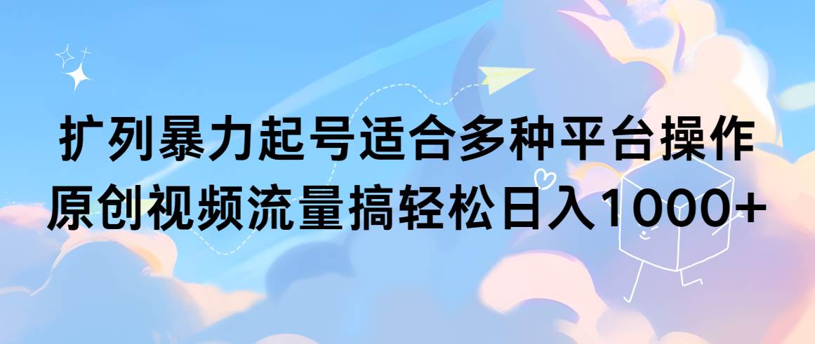 扩列暴力起号适合多种平台操作原创视频流量搞轻松日入1000+-万利网