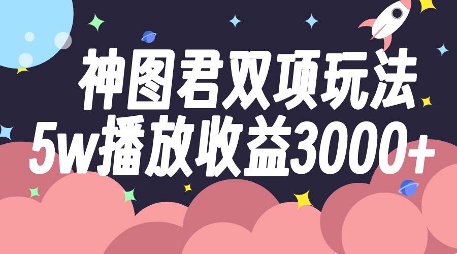 神图君双项玩法5w播放收益3000+-万利网