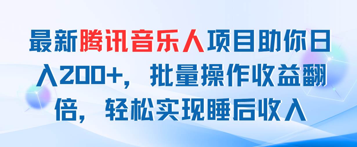 最新腾讯音乐人项目助你日入200+，批量操作收益翻倍，轻松实现睡后收入-万利网