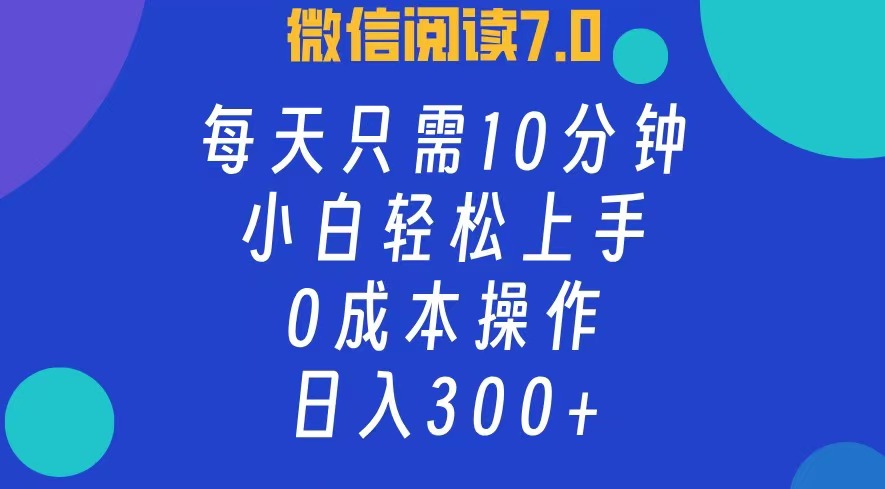 微信阅读7.0，每日10分钟，日收入300+，0成本小白轻松上手-万利网