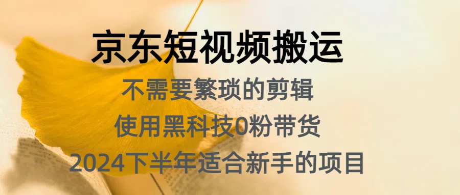 京东短视频搬运，不需要繁琐的剪辑，使用黑科技0粉带货，2024下半年新手适合的项目，抓住机会赶紧冲-万利网