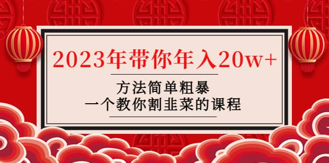 韭菜-联盟· 2023年带你年入20w+方法简单粗暴，一个教你割韭菜的课程-万利网