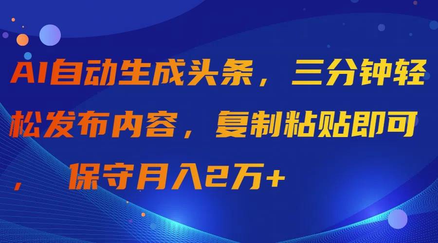 AI自动生成头条，三分钟轻松发布内容，复制粘贴即可， 保守月入2万+-万利网