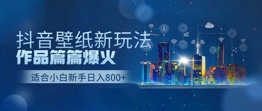 抖音壁纸号新玩法，作品篇篇爆火，日收益500+-万利网