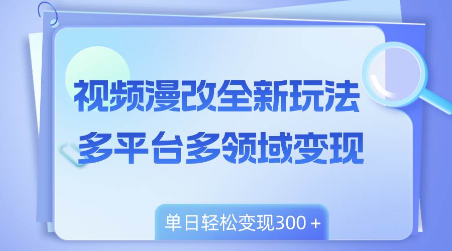 视频漫改全新玩法，多平台多领域变现，小白轻松上手，单日变现300＋-万利网