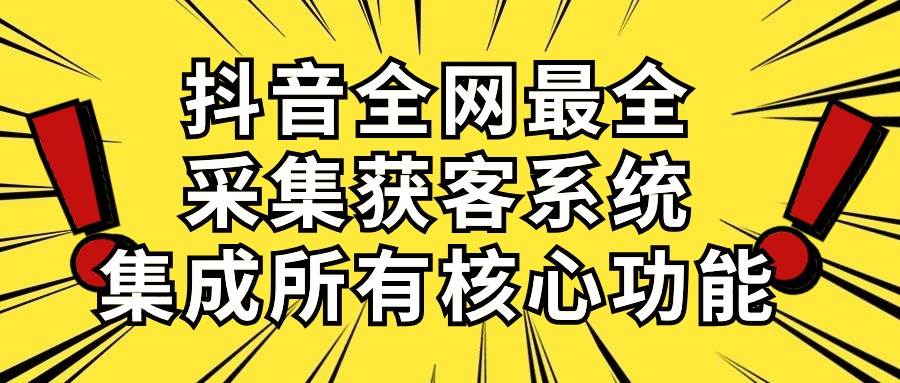 抖音全网最全采集获客系统，集成所有核心功能，日引500+-万利网