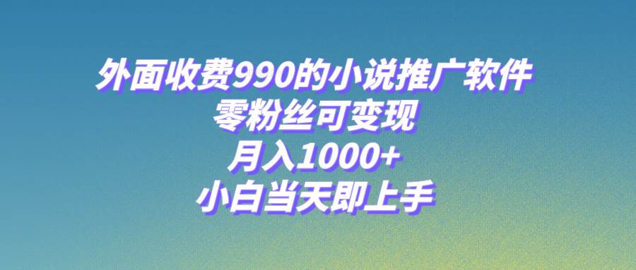 小说推广软件，零粉丝可变现，月入1000+，小白当天即上手【附189G素材】-万利网