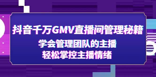 抖音千万GMV直播间管理秘籍：学会管理团队的主播，轻松掌控主播情绪-万利网