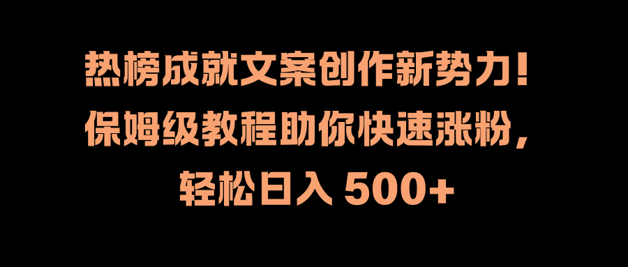 热榜成就文案创作新势力！保姆级教程助你快速涨粉，轻松日入 500+-万利网