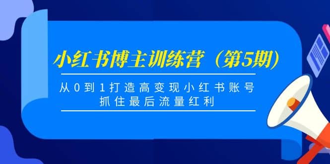 小红书博主训练营（第5期)，从0到1打造高变现小红书账号，抓住最后流量红利-万利网