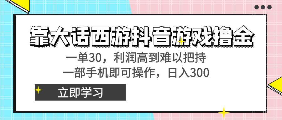靠大话西游抖音游戏撸金，一单30，利润高到难以把持，一部手机即可操作-万利网