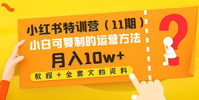 小红书特训营（11期）小白可复制的运营方法（教程+全套文档资料)-万利网