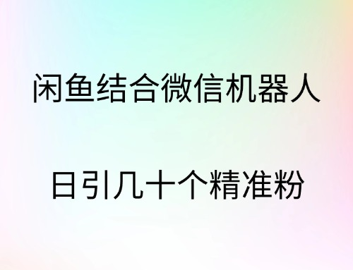 闲鱼结合微信机器人，日引几十个精准粉-万利网