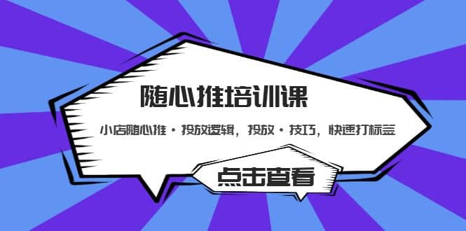 随心推培训课：小店随心推·投放逻辑，投放·技巧，快速打标签-万利网