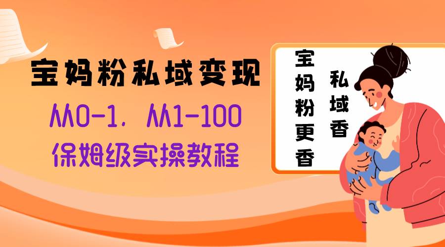 宝妈粉私域变现从0-1，从1-100，保姆级实操教程，长久稳定的变现之法-万利网