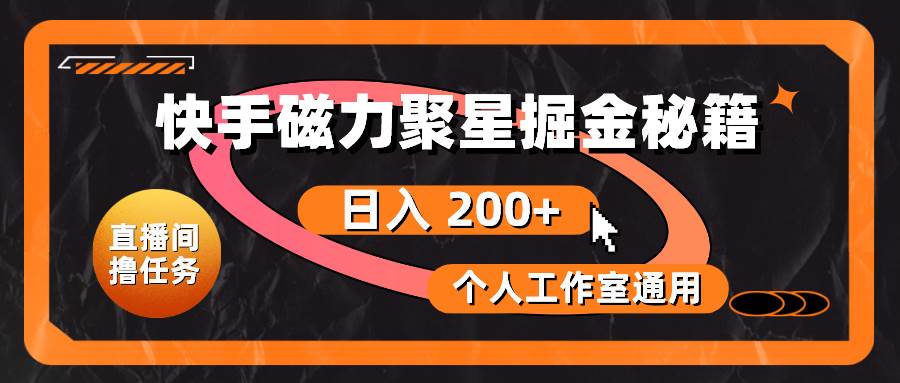 快手磁力聚星掘金秘籍，日入 200+，个人工作室通用-万利网