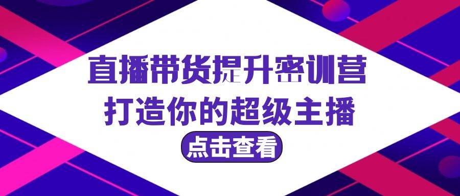 直播带货提升特训营，打造你的超级主播（3节直播课+配套资料）-万利网