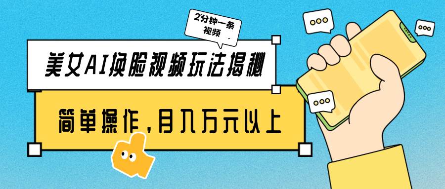 美女AI换脸视频玩法揭秘：2分钟制作一条，简单操作月入万元以上！-万利网